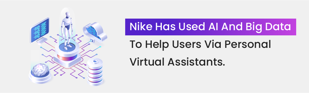 Nike has used AI and big data to help users via personal virtual assistants